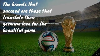 The brands that
succeed are those that
translate their
genuine love for the
beautiful game.
 