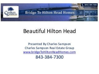 Beautiful Hilton Head
Presented By Charles Sampson
Charles Sampson Real Estate Group
www.bridgeToHiltonHeadHomes.com
843-384-7300
 
