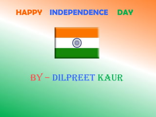 HAPPY INDEPENDENCE   DAY




  BY – DILPREET KAUR
 