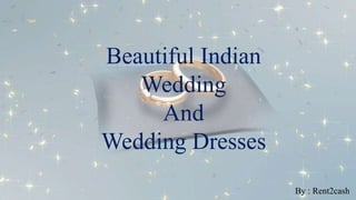Beautiful Indian
Wedding
And
Wedding Dresses
By : Rent2cash
 