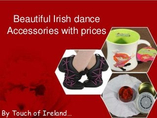 Beautiful Irish dance
Accessories with prices

By Touch of Ireland…

 