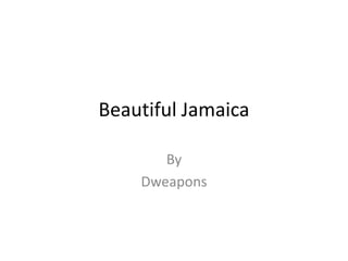 Beautiful Jamaica
By
Dweapons

 