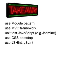 use Module pattern
use MVC framework
unit test JavaScript (e.g Jasmine)
use CSS bootstap
use JSHint, JSLint
 
