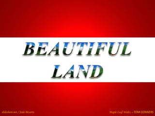BEAUTIFUL LAND slideshare.net / João Bizarro Maple LeafWaltz – TOM CONNERS 