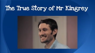 The True Story of Mr Kingrey 
