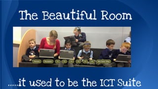 The Beautiful Room 
…..it used to be the ICT Suite 
 