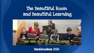 The Beautiful Room 
and Beautiful Learning 
Benalmedena 2014 
 