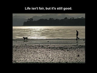 Life isn't fair, but it's still good.
 