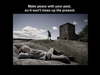 Make peace with your past,
so it won't mess up the present.
 