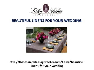 http://thefashionlifeblog.weebly.com/home/beautiful-
linens-for-your-wedding
BEAUTIFUL LINENS FOR YOUR WEDDING
 