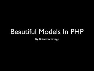 Beautiful Models In PHP
       By Brandon Savage
 