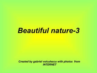 Beautiful nature-3 Created by gabriel voiculescu with photos  from  INTERNET 