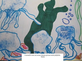 I turned it into an ocean theme picture with jellyfish.
-Katie
 