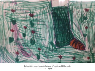 I chose this paper because because it’s pink and I like pink.
- Ayse
 