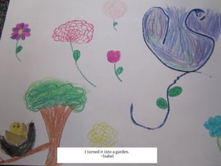 I turned it into a garden.
-Isabel
 