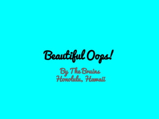 Beautiful Oops!
By The Bruins
Honolulu, Hawaii
 