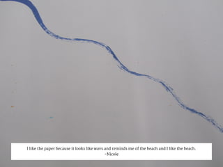 I like the paper because it looks like wavs and reminds me of the beach and I like the beach.
-Nicole
 