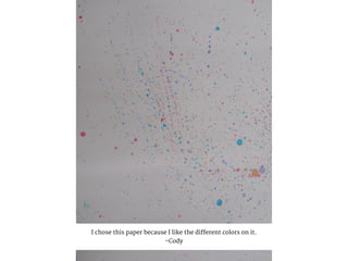 I chose this paper because I like the different colors on it.
-Cody
 