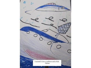 I turned it into a sailboat and a fish.
-Nolan
 