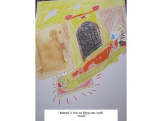 I turned it into an Egyptian tomb.
-Noah
 