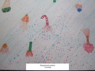 Flying food rockets
-Cassidy
 