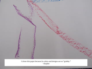 I chose this paper because its colors and designs are so “grabby.”
-Shaylee
 