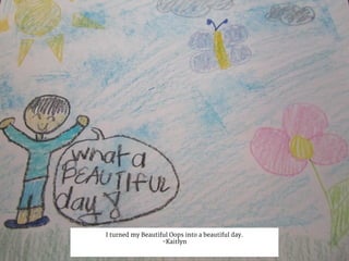 I turned my Beautiful Oops into a beautiful day.
-Kaitlyn
 