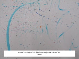 I chose this paper because it’s colorful designs attracted me to it.
-Matilda
 