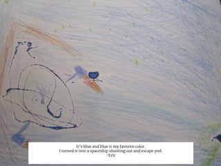 It’s blue and blue is my favorite color.
I turned it into a spaceship shooting out and escape pod.
-Eric
 