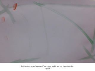 I chose this paper because it’s scrappy and it has my favorite color.
- Jacob
 