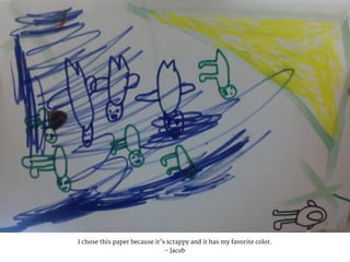I chose this paper because it’s scrappy and it has my favorite color.
- Jacob
 