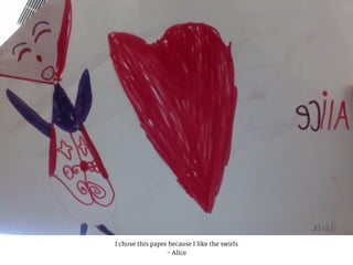I chose this paper because I like the swirls
- Alice
 