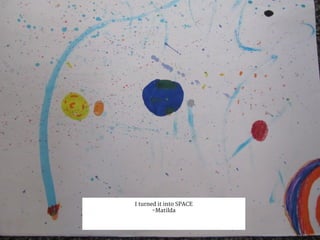 me
I turned it into SPACE
-Matilda
 