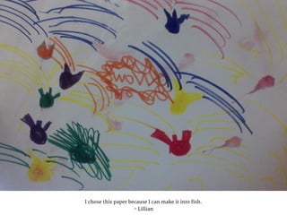 I chose this paper because I can make it into fish.
- Lillian
 