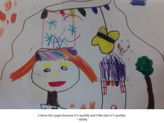 I chose this paper because it’s sparkly and I like that it’s sparkly.
- Heilly
 