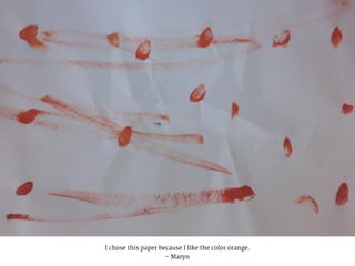 I chose this paper because I like the color orange.
- Maryn
 
