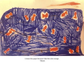 I chose this paper because I like the color orange.
- Maryn
 