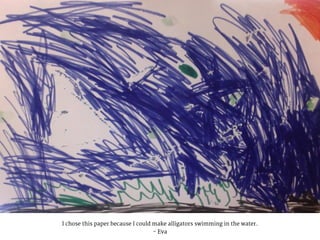 I chose this paper because I could make alligators swimming in the water.
- Eva
 