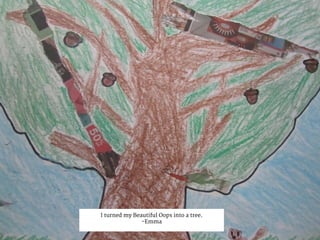I turned my Beautiful Oops into a tree.
-Emma
 