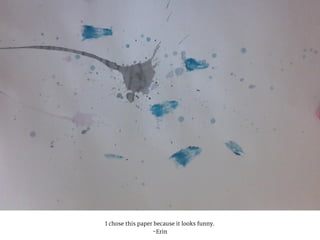 I chose this paper because it looks funny.
-Erin
 
