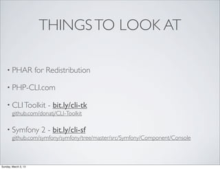 THINGS TO LOOK AT

    • PHAR            for Redistribution

    • PHP-CLI.com

    • CLI Toolkit         - bit.ly/cli-tk
...