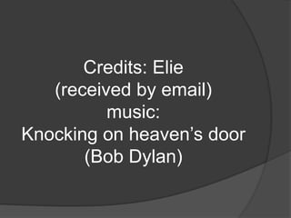 Credits: Elie(receivedby email)music:Knockingonheaven’sdoor(Bob Dylan)