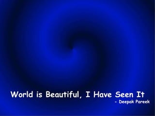 World is Beautiful, I Have Seen It - Deepak Pareek 