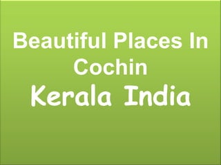 Beautiful Places In
     Cochin
 Kerala India
 