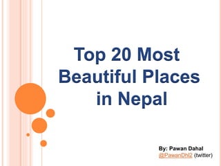 Top 20 Most
Beautiful Places
in Nepal
By: Pawan Dahal
@PawanDhl2 (twitter)
 