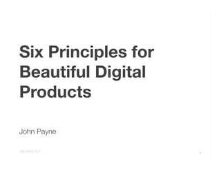 Six Principles for
Beautiful Digital
Products



John Payne 

                     1
 