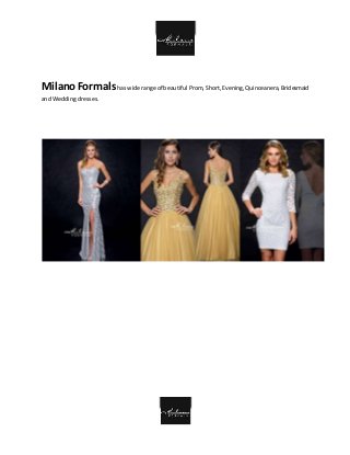 Milano Formalshas wide range of beautiful Prom, Short,Evening,Quinceanera,Bridesmaid
and Weddingdresses.
 