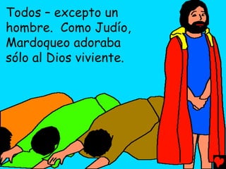 Todos – excepto un
hombre. Como Judío,
Mardoqueo adoraba
sólo al Dios viviente.
 