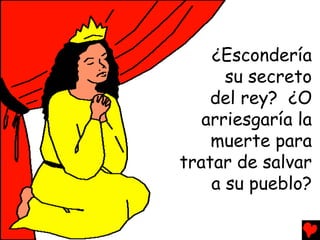 ¿Escondería
      su secreto
    del rey? ¿O
   arriesgaría la
    muerte para
tratar de salvar
    a su pueblo?
 