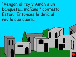 “Vengan el rey y Amán a un
banquete… mañana,” contestó
Ester. Entonces le diría al
rey lo que quería.
 
